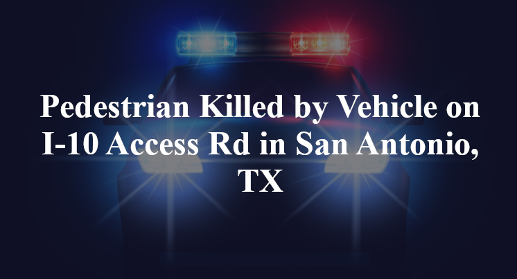 Pedestrian Killed by Vehicle on I-10 Access Rd in San Antonio, TX