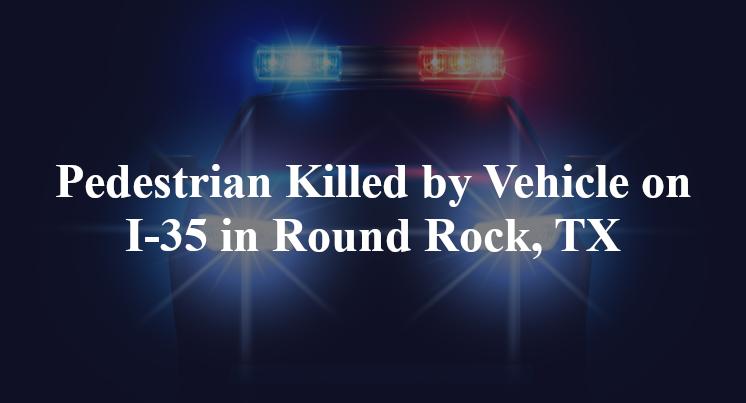 Pedestrian Killed by Vehicle on I-35 in Round Rock, TX