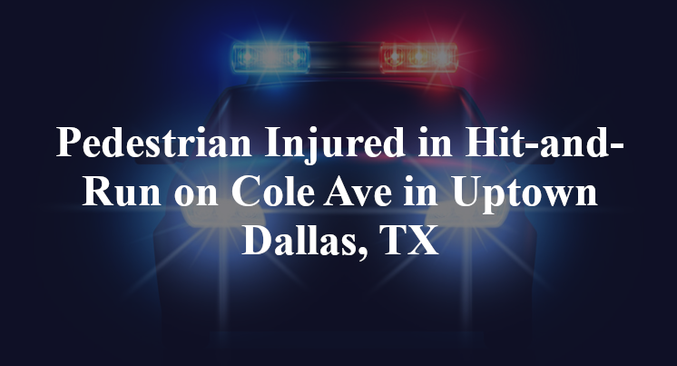 Pedestrian Injured in Wrong-Way Hit-and-Run on Cole Ave in Uptown Dallas, TX