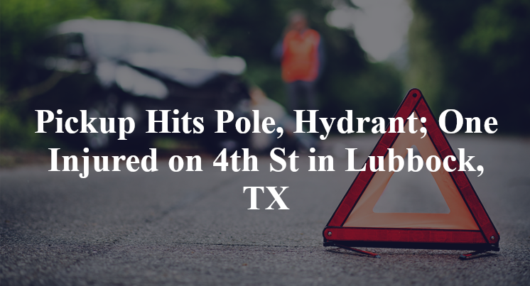 Pickup Hits Pole, Hydrant; One Injured on 4th St in Lubbock, TX
