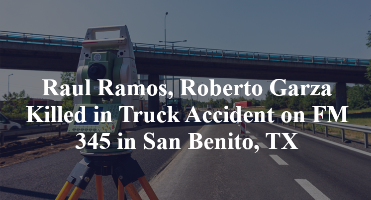 Raul Ramos, Roberto Garza Killed in Truck Accident on FM 345 in San Benito, TX