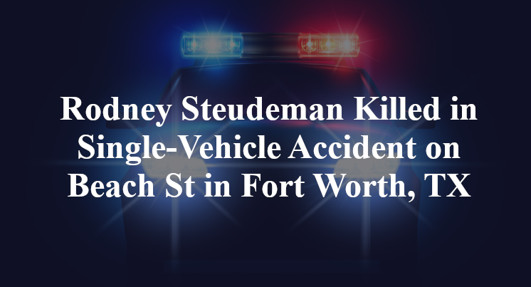 Rodney Steudeman Killed in Single-Vehicle Accident on Beach St in Fort Worth, TX