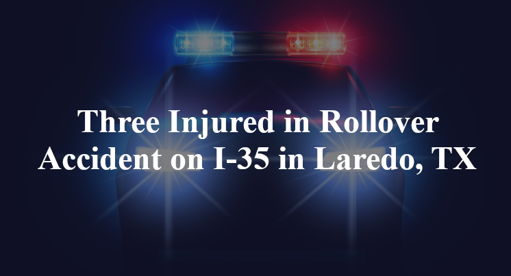 Three Injured in Rollover Accident on I-35 in Laredo, TX