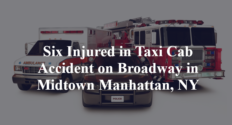 Six Injured in Taxi Cab Accident on Broadway in Midtown Manhattan, NY