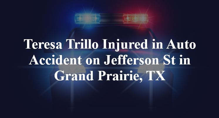 Teresa Trillo Injured in Auto Accident on Jefferson St in Grand Prairie, TX