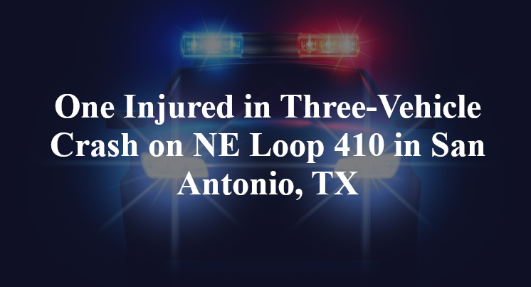 One Injured in Three-Vehicle Crash on NE Loop 410 in San Antonio, TX