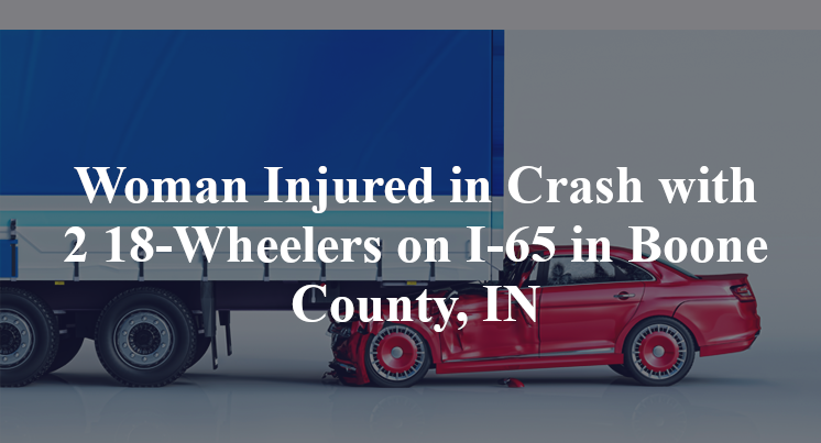 Woman Injured in Crash with 2 18-Wheelers on I-65 in Boone County, IN