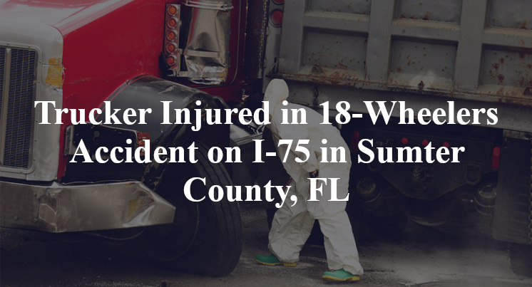 Trucker Injured in 18-Wheelers Accident on I-75 in Sumter County, FL