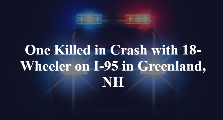 One Killed in Crash with 18-Wheeler on I-95 in Greenland, NH