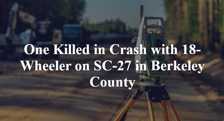 One Killed in Crash with 18-Wheeler on SC-27 in Berkeley County