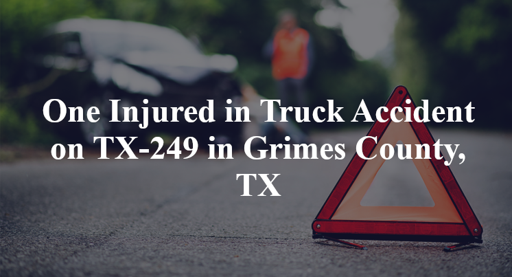 One Injured in Truck Accident on TX-249 in Grimes County, TX