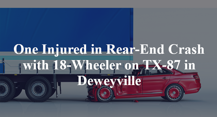 One Injured in Rear-End Crash with 18-Wheeler on TX-87 in Deweyville