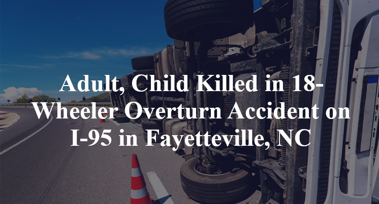Adult, Child Killed in 18-Wheeler Overturn Accident on I-95 in Fayetteville, NC