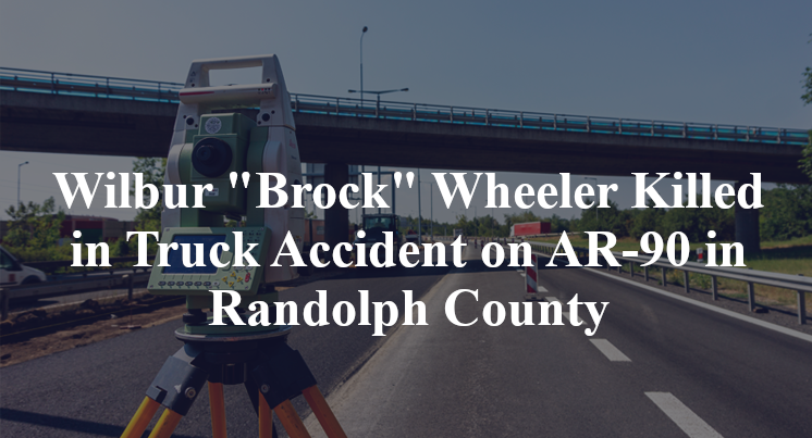 Wilbur "Brock" Wheeler Killed in Truck Accident on AR-90 in Randolph County
