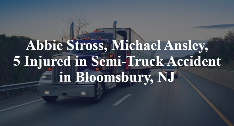 Abbie Stross, Michael Ansley, 5 Injured in Semi-Truck Accident in Bloomsbury, NJ