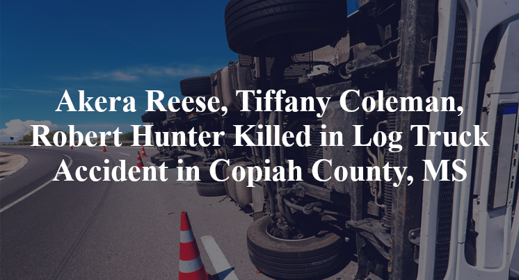 Akera Reese, Tiffany Coleman, Robert Hunter Killed in Log Truck Accident in Copiah County, MS