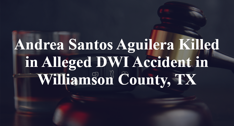 Andrea Santos Aguilera Killed in Alleged DWI Accident in Williamson County, TX
