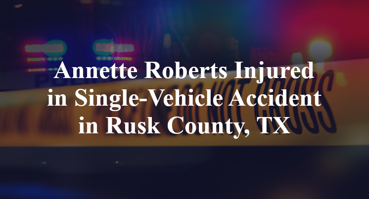 Annette Roberts Injured in Single-Vehicle Accident in Rusk County, TX