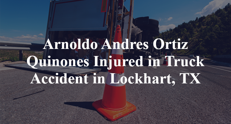 Arnoldo Andres Ortiz Quinones Injured in Truck Accident in Lockhart, TX