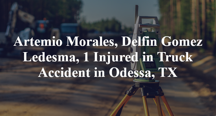 Artemio Morales, Delfin Gomez Ledesma, 1 Injured in Truck Accident in Odessa, TX
