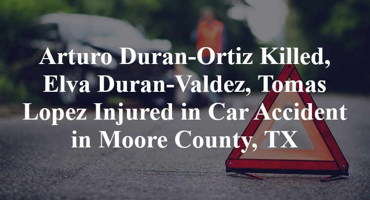 Arturo Duran-Ortiz Killed, Elva Duran-Valdez, Tomas Lopez Injured in Car Accident in Moore County, TX