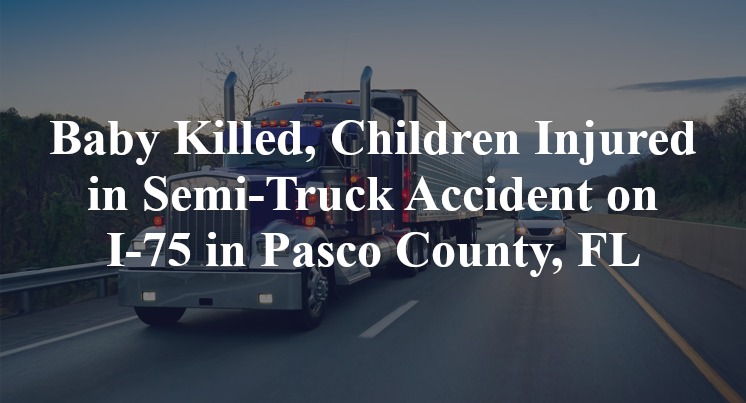 Baby Killed, Children Injured in Semi-Truck Accident on I-75 in Pasco County, FL