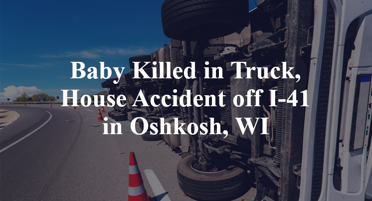 Baby Killed in Truck, House Accident off I-41 in Oshkosh, WI