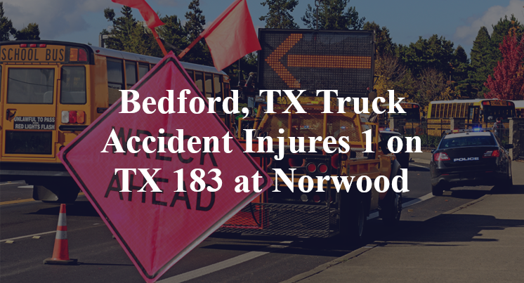 Bedford, TX Truck Accident Injures 1 on TX 183 at Norwood