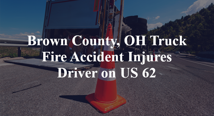 Brown County, OH Truck Fire Accident Injures Driver on US 62
