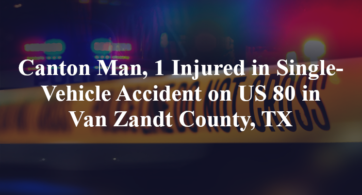 Canton Man, 1 Injured in Single-Vehicle Accident on US 80 in Van Zandt County, TX
