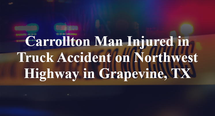 Carrollton Man Injured in Truck Accident on Northwest Highway in Grapevine, TX