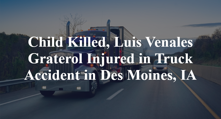 Child Killed, Luis Venales Graterol Injured in Truck Accident in Des Moines, IA