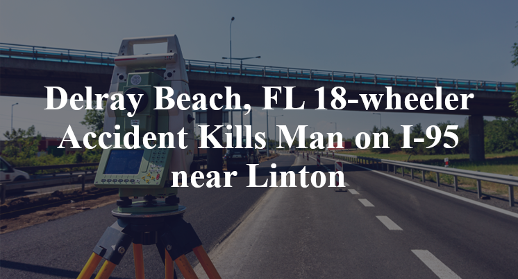 Delray Beach, FL 18-wheeler Accident Kills Man on I-95 near Linton