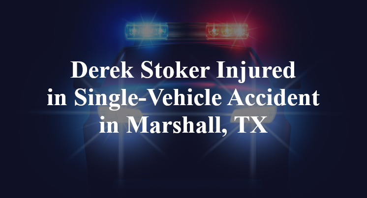 Derek Stoker Injured in Single-Vehicle Accident in Marshall, TX