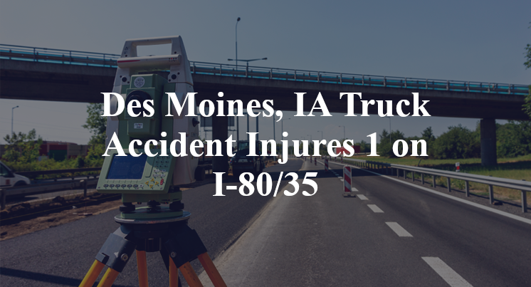 Des Moines, IA Truck Accident Injures 1 on I-80/35