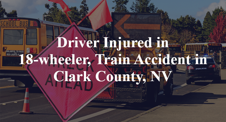 Driver Injured in 18-wheeler, Train Accident in Clark County, NV
