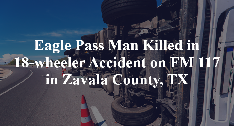 Eagle Pass Man Killed in 18-wheeler Accident on FM 117 in Zavala County, TX
