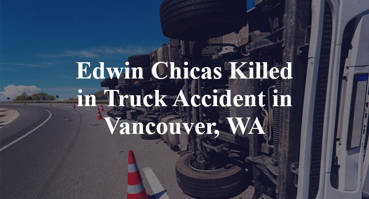 Edwin Chicas Killed in Truck Accident in Vancouver, WA