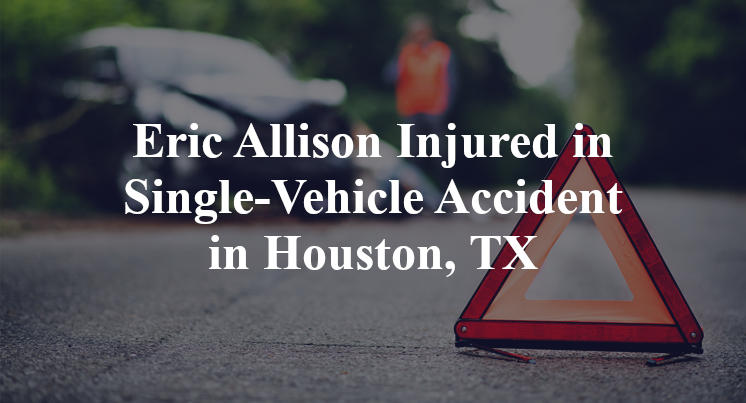 Eric Allison Injured in Single-Vehicle Accident in Houston, TX