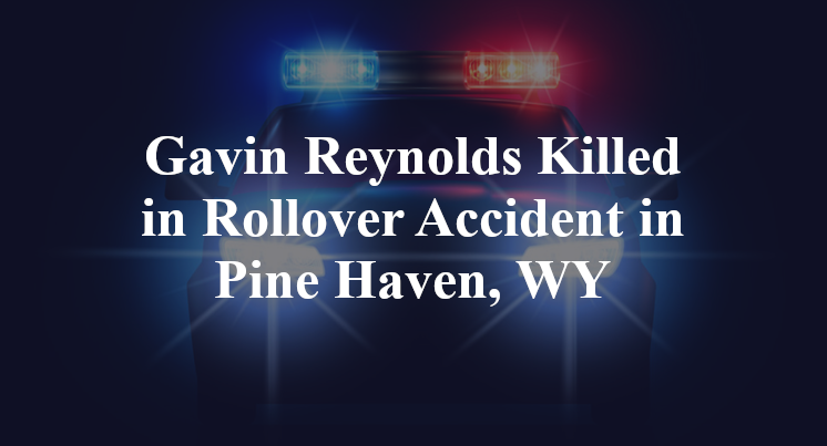 Gavin Reynolds Killed in Rollover Accident in Pine Haven, WY