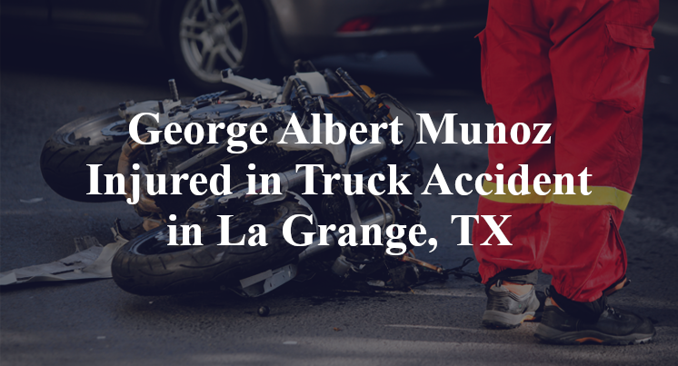 George Albert Munoz Injured in Truck Accident in La Grange, TX