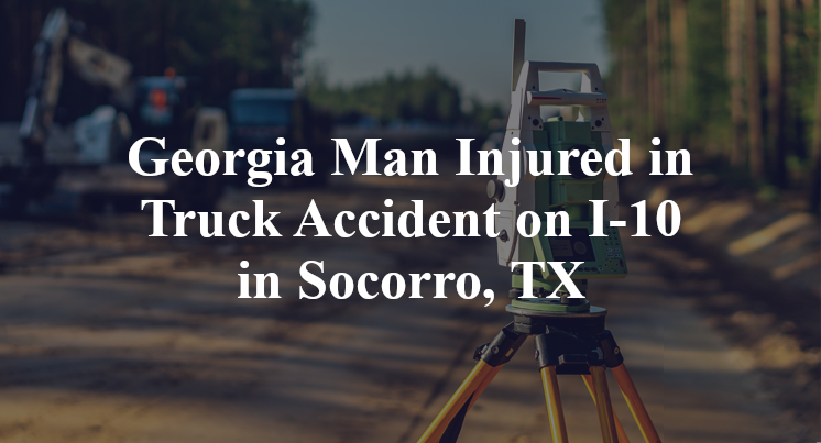 Georgia Man Injured in Truck Accident on I-10 in Socorro, TX