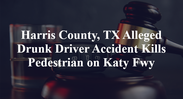 Harris County, TX Alleged Drunk Driver Accident Kills Pedestrian on Katy Fwy