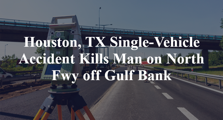 Houston, TX Single-Vehicle Accident Kills Man on North Fwy off Gulf Bank