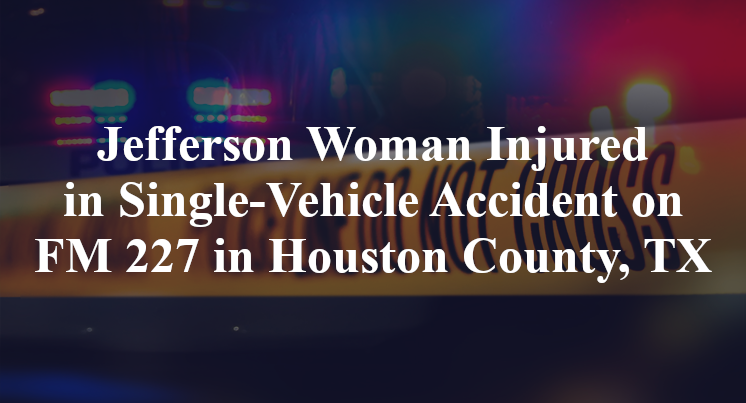 Jefferson Woman Injured in Single-Vehicle Accident on FM 227 in Houston County, TX