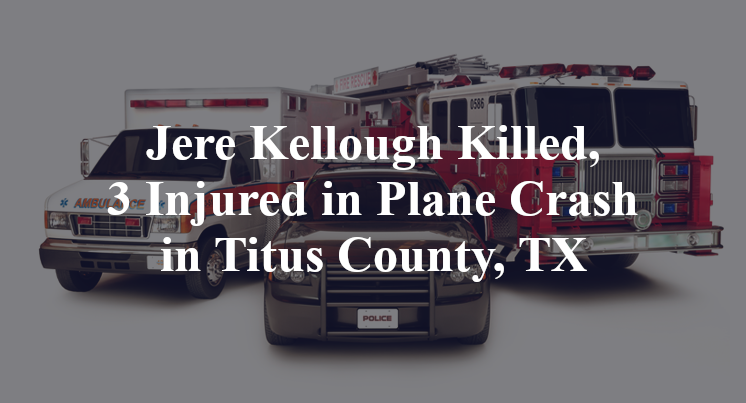 Jere Kellough Killed, 3 Injured in Plane Crash in Titus County, TX