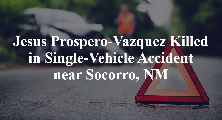 Jesus Prospero-Vazquez Killed in Single-Vehicle Accident near Socorro, NM