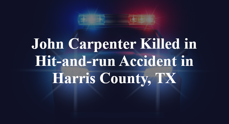 John Carpenter Killed in Hit-and-run Accident in Harris County, TX