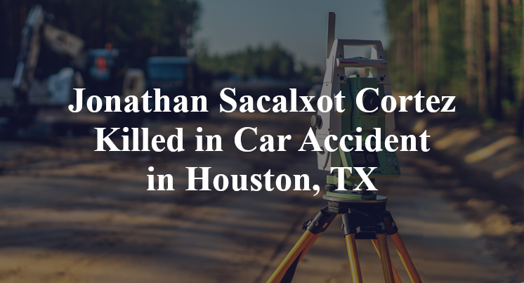 Jonathan Sacalxot Cortez Killed in Car Accident in Houston, TX