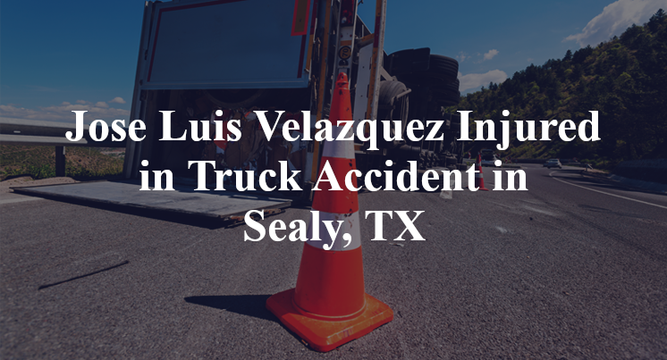 Jose Luis Velazquez Injured in Truck Accident in Sealy, TX